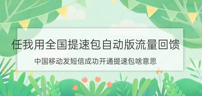 任我用全国提速包自动版流量回馈 中国移动发短信成功开通提速包啥意思？